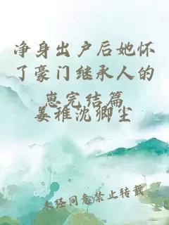 净身出户后她怀了豪门继承人的崽完结篇
